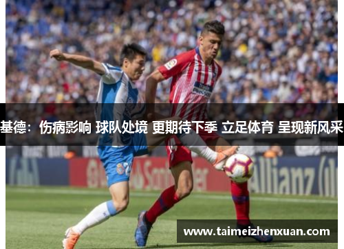 基德：伤病影响 球队处境 更期待下季 立足体育 呈现新风采